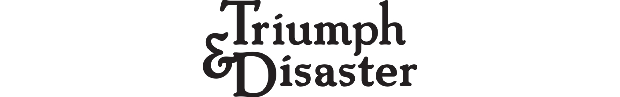 Triumph & Disaster Triumph & Disaster